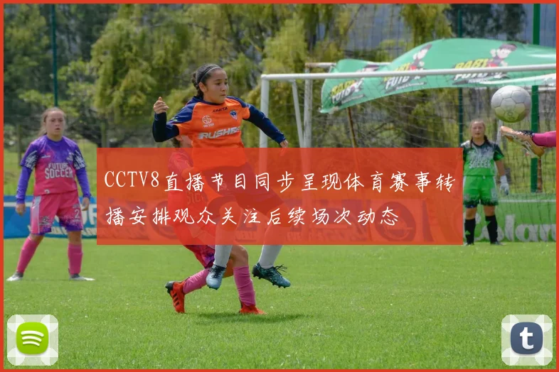 CCTV8直播节目同步呈现体育赛事转播安排观众关注后续场次动态