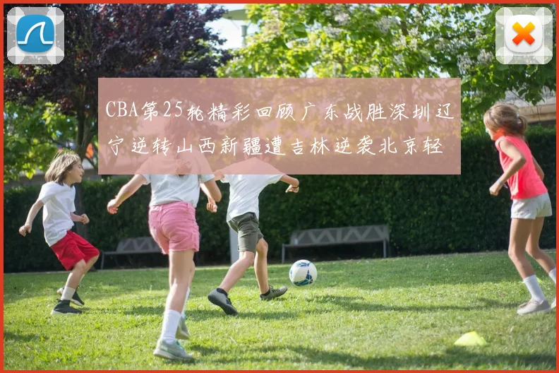 CBA第25轮精彩回顾广东战胜深圳辽宁逆转山西新疆遭吉林逆袭北京轻取广州