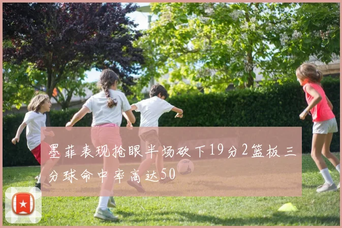 墨菲表现抢眼半场砍下19分2篮板三分球命中率高达50