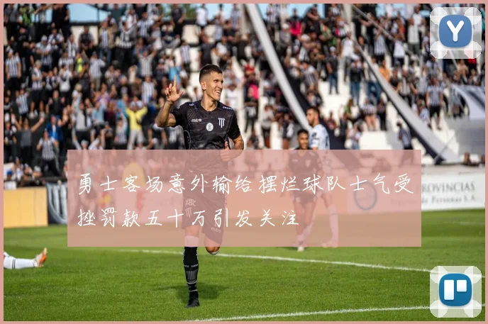 勇士客场意外输给摆烂球队士气受挫罚款五十万引发关注