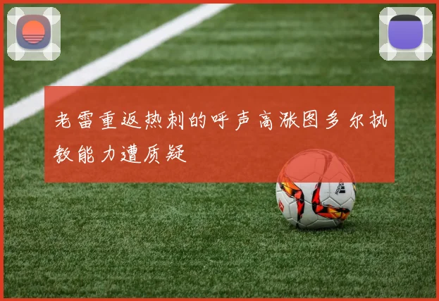 老雷重返热刺的呼声高涨图多尔执教能力遭质疑