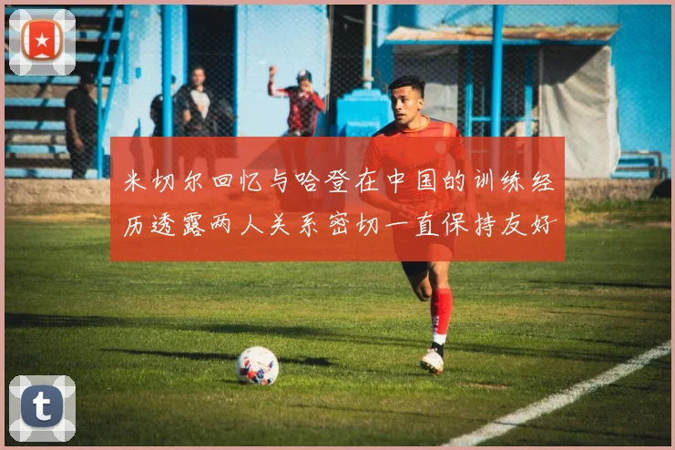 米切尔回忆与哈登在中国的训练经历透露两人关系密切一直保持友好
