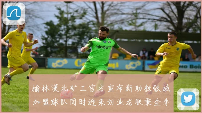 榆林漠北矿工官方宣布新助教张斌加盟球队同时迎来刘业龙联秉全李泽宇三位新援